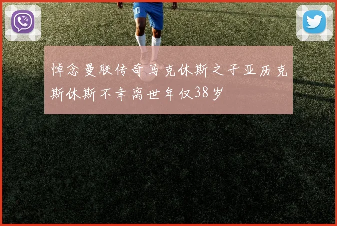 悼念曼联传奇马克休斯之子亚历克斯休斯不幸离世年仅38岁