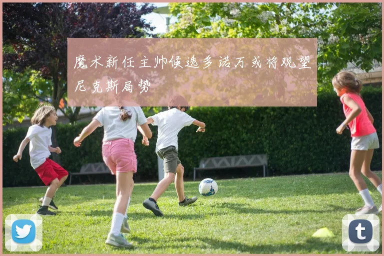 魔术新任主帅候选多诺万或将观望尼克斯局势