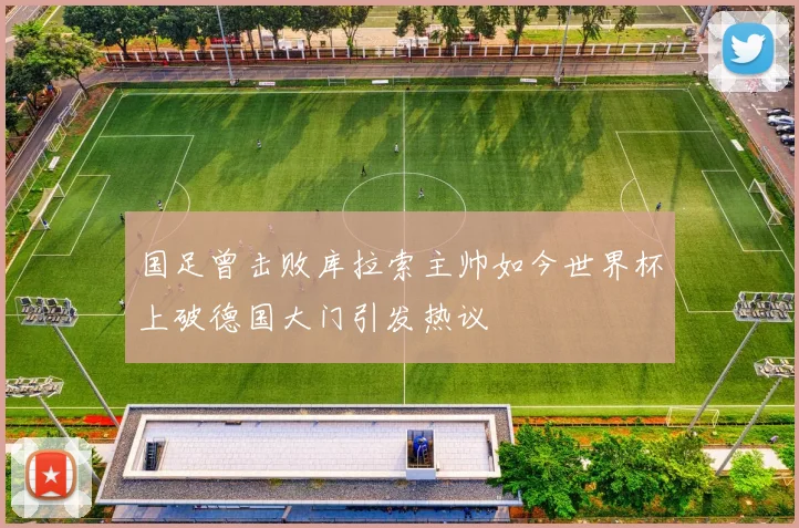 国足曾击败库拉索主帅如今世界杯上破德国大门引发热议