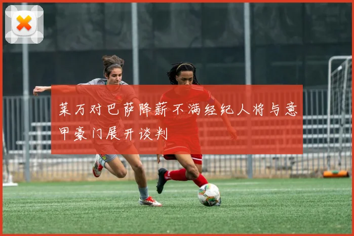 莱万对巴萨降薪不满经纪人将与意甲豪门展开谈判