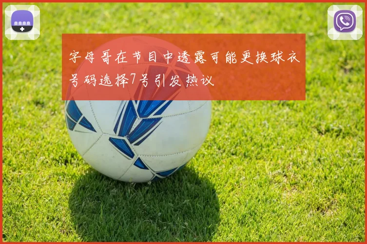 字母哥在节目中透露可能更换球衣号码选择7号引发热议