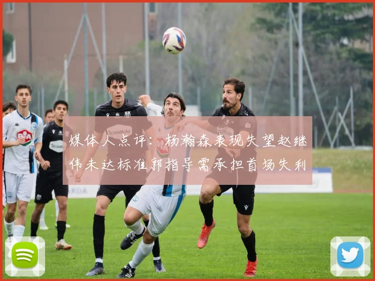 媒体人点评：杨瀚森表现失望赵继伟未达标准郭指导需承担首场失利责任