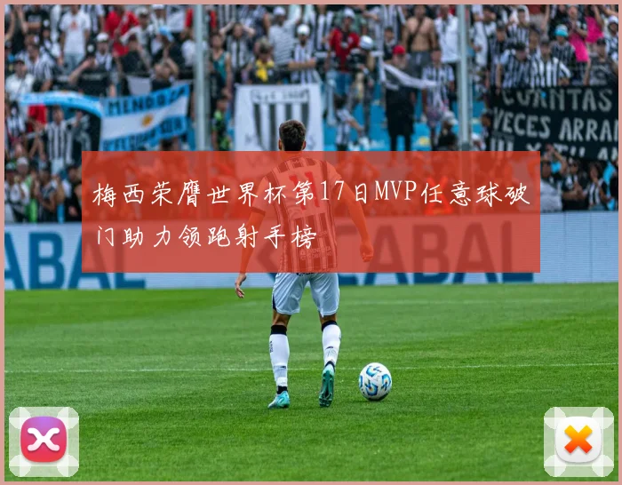 梅西荣膺世界杯第17日MVP任意球破门助力领跑射手榜