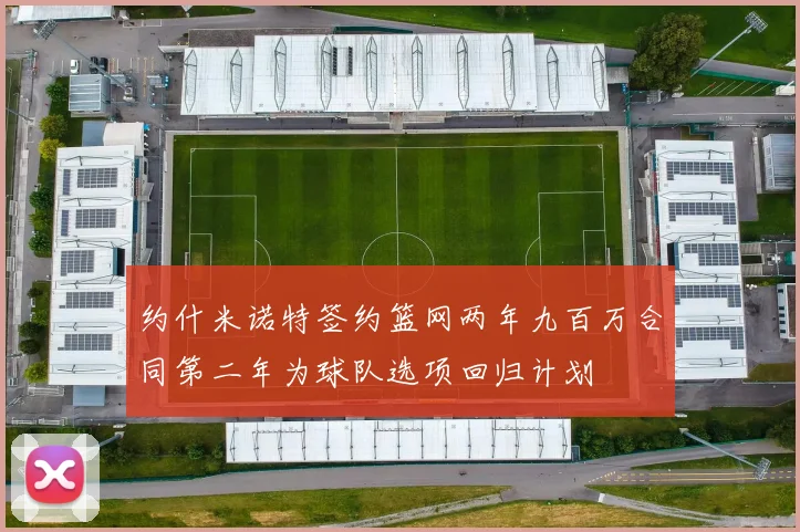 约什米诺特签约篮网两年九百万合同第二年为球队选项回归计划