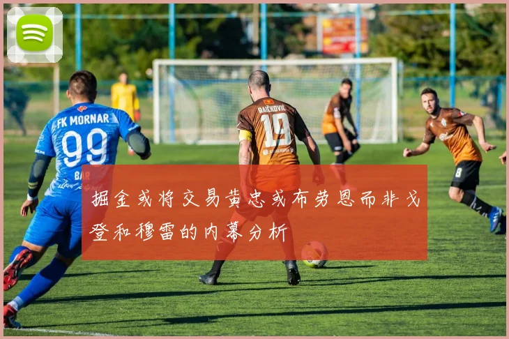 掘金或将交易黄忠或布劳恩而非戈登和穆雷的内幕分析