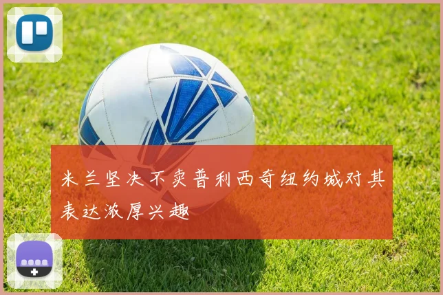 米兰坚决不卖普利西奇纽约城对其表达浓厚兴趣