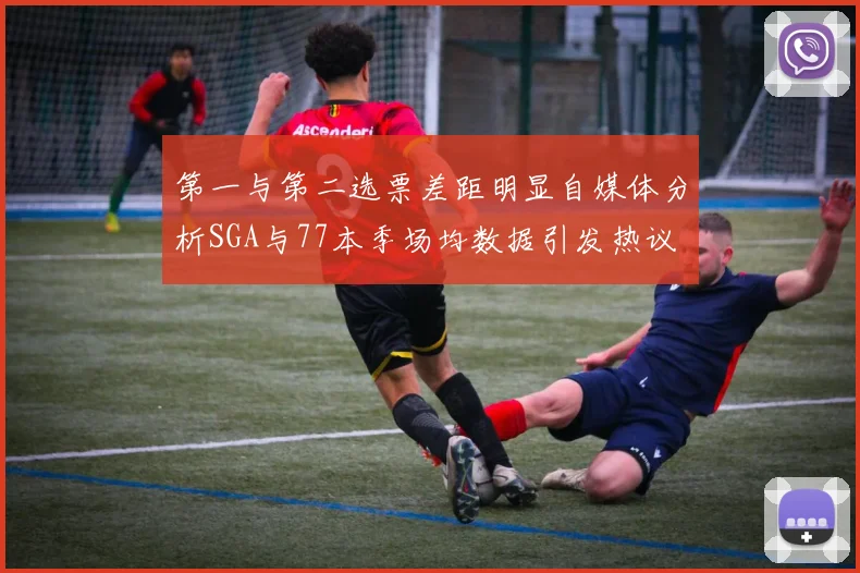 第一与第二选票差距明显自媒体分析SGA与77本季场均数据引发热议
