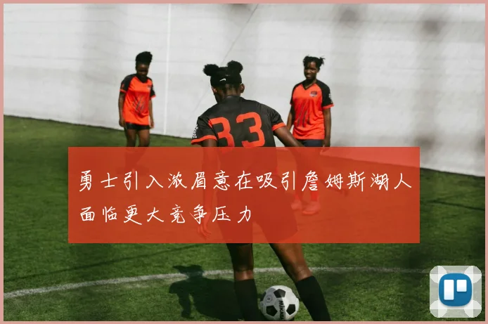 勇士引入浓眉意在吸引詹姆斯湖人面临更大竞争压力
