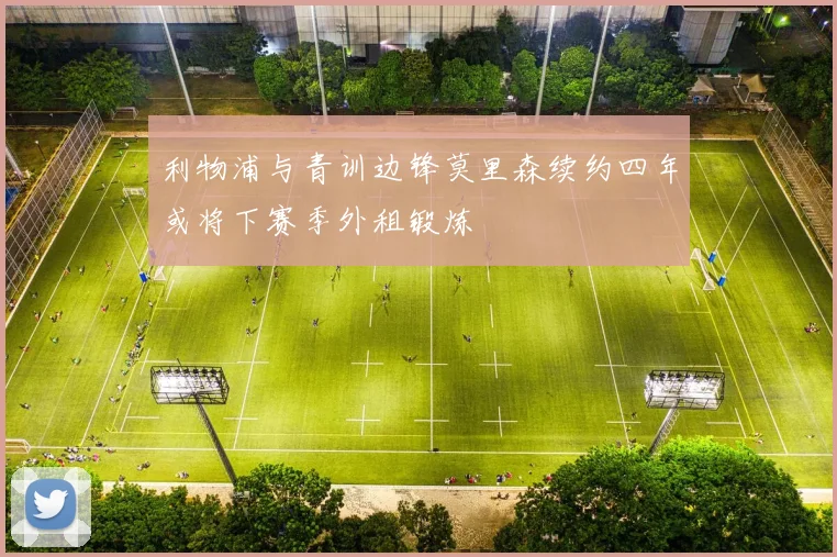 利物浦与青训边锋莫里森续约四年或将下赛季外租锻炼