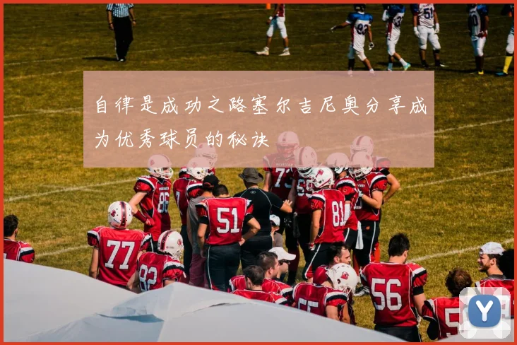 自律是成功之路塞尔吉尼奥分享成为优秀球员的秘诀