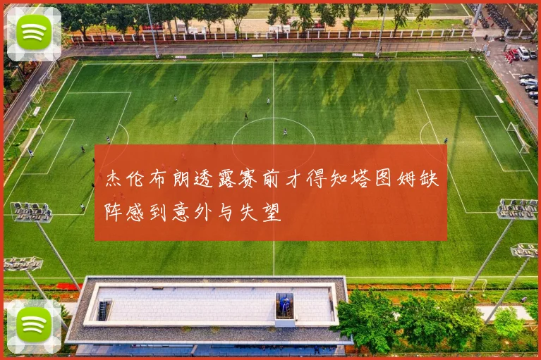 杰伦布朗透露赛前才得知塔图姆缺阵感到意外与失望